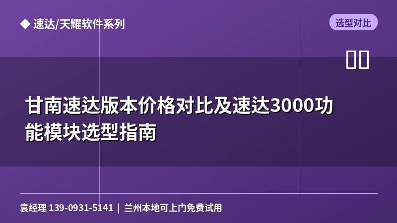 甘南速达版本价格对比及速达3000功能模块选型指南