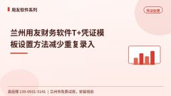 兰州用友财务软件T+凭证模板设置方法减少重复录