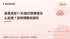 金昌用友T+升级迁移报错怎么处理