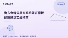 海东金蝶云星空系统凭证模板配置避坑实战指南