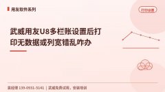 武威用友U8多栏账设置后打印无数据或列宽错乱咋