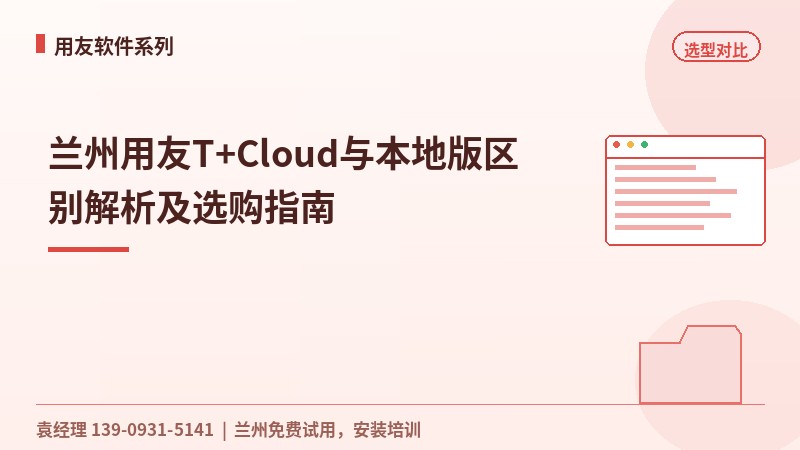 兰州用友T+Cloud与本地版区别解析及选购指南