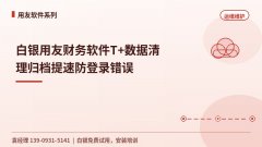 白银用友财务软件T+数据清理归档提速防登录错误