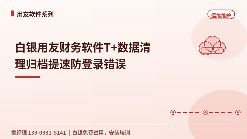 白银用友财务软件T+数据清理归档提速防登录错误