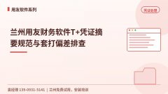 兰州用友财务软件T+凭证摘要规范与套打偏差排查