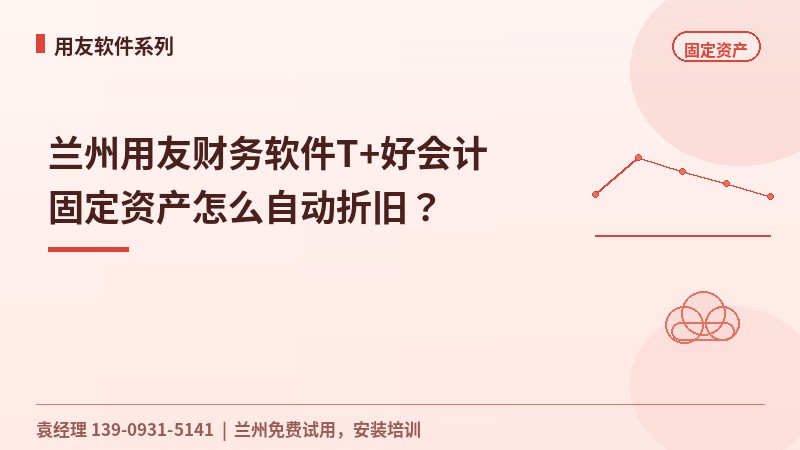 兰州用友财务软件T+好会计固定资产怎么自动折旧?